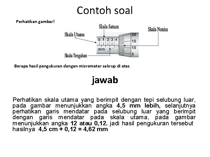 Contoh soal Perhatikan gambar! Berapa hasil pengukuran dengan micrometer sekrup di atas jawab Perhatikan