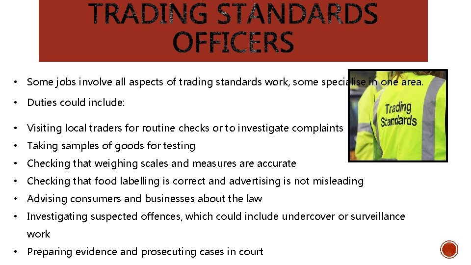  • Some jobs involve all aspects of trading standards work, some specialise in