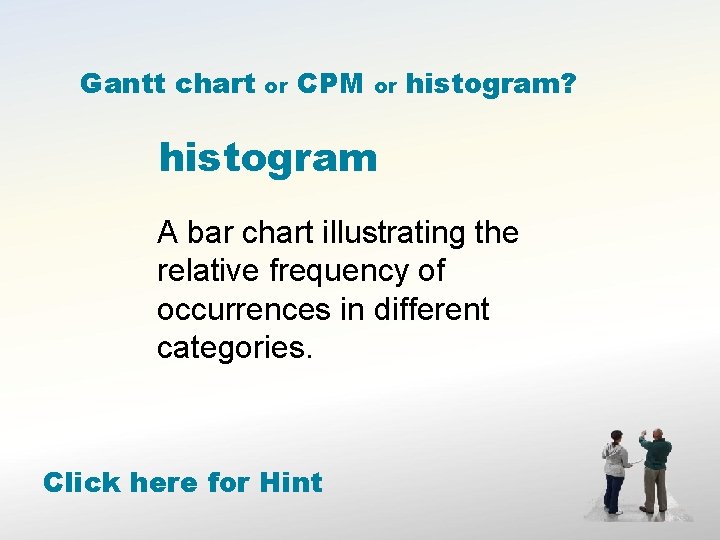 Gantt chart or CPM or histogram? histogram A bar chart illustrating the relative frequency