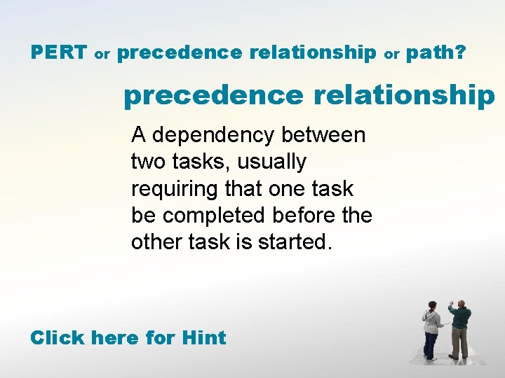 PERT or precedence relationship or path? precedence relationship A dependency between two tasks, usually