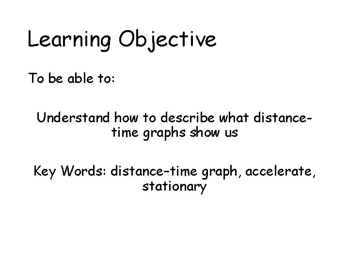 Learning Objective To be able to: Understand how to describe what distancetime graphs show