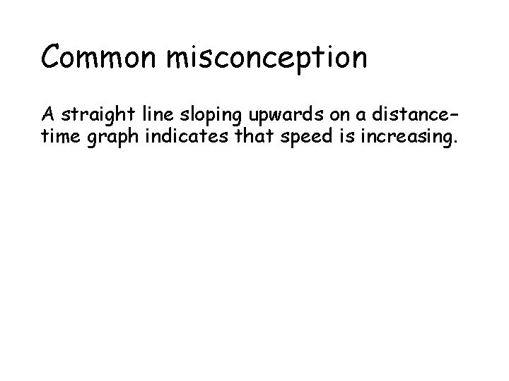 Common misconception A straight line sloping upwards on a distance– time graph indicates that