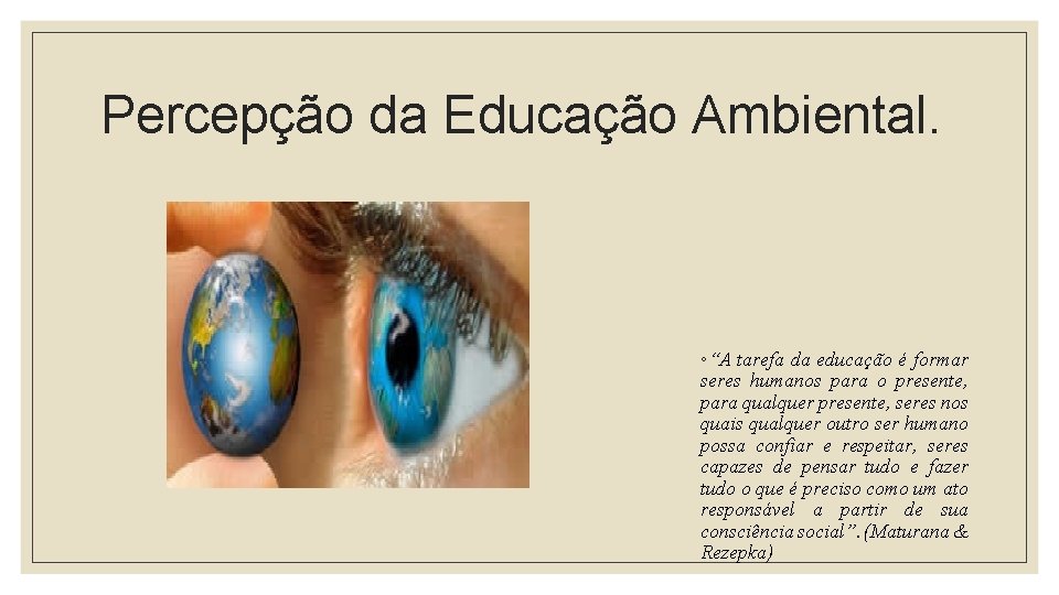 Percepção da Educação Ambiental. ◦“A tarefa da educação é formar seres humanos para o