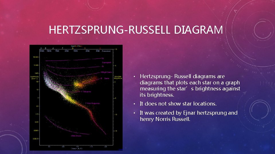 HERTZSPRUNG-RUSSELL DIAGRAM • Hertzsprung- Russell diagrams are diagrams that plots each star on a