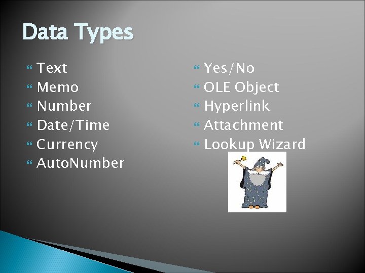 Data Types Text Memo Number Date/Time Currency Auto. Number Yes/No OLE Object Hyperlink Attachment