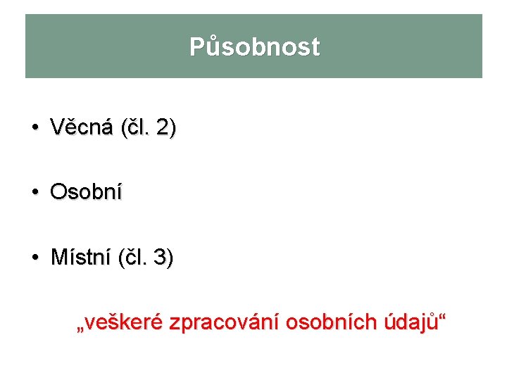 Působnost • Věcná (čl. 2) • Osobní • Místní (čl. 3) „veškeré zpracování osobních