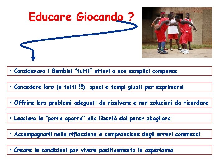 Educare Giocando ? • Considerare i Bambini “tutti” attori e non semplici comparse •