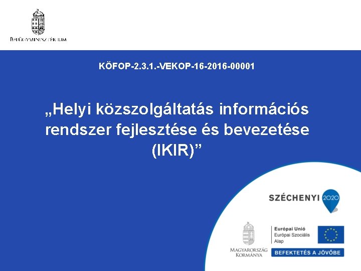 KÖFOP-2. 3. 1. -VEKOP-16 -2016 -00001 „Helyi közszolgáltatás információs rendszer fejlesztése és bevezetése (IKIR)” KÖFOP-2. 3. 1. -VEKOP-16 -2016 -00001 „Helyi közszolgáltatás információs rendszer fejlesztése és bevezetése (IKIR)”