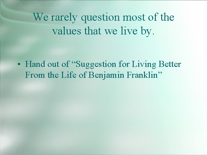 We rarely question most of the values that we live by. • Hand out