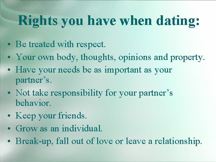 Rights you have when dating: • Be treated with respect. • Your own body,