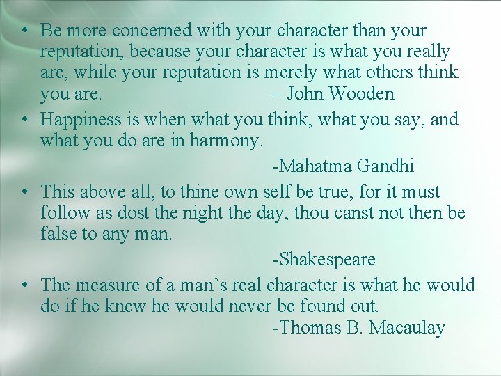  • Be more concerned with your character than your reputation, because your character