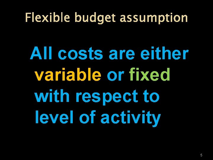 Flexible budget assumption All costs are either variable or fixed with respect to level