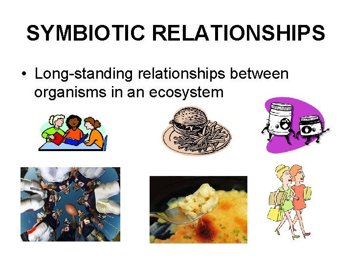 SYMBIOTIC RELATIONSHIPS • Long-standing relationships between organisms in an ecosystem 