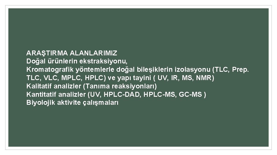 ARAŞTIRMA ALANLARIMIZ Doğal ürünlerin ekstraksiyonu, Kromatografik yöntemlerle doğal bileşiklerin izolasyonu (TLC, Prep. TLC, VLC,