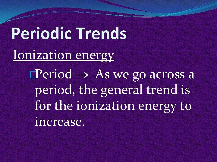 Periodic Trends Ionization energy �Period As we go across a period, the general trend