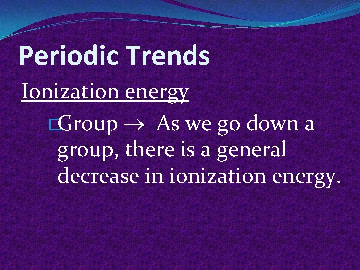 Periodic Trends Ionization energy �Group As we go down a group, there is a