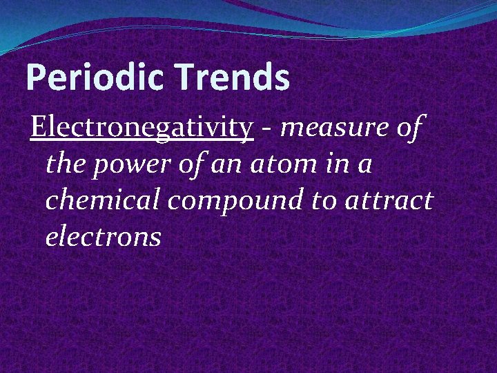 Periodic Trends Electronegativity - measure of the power of an atom in a chemical