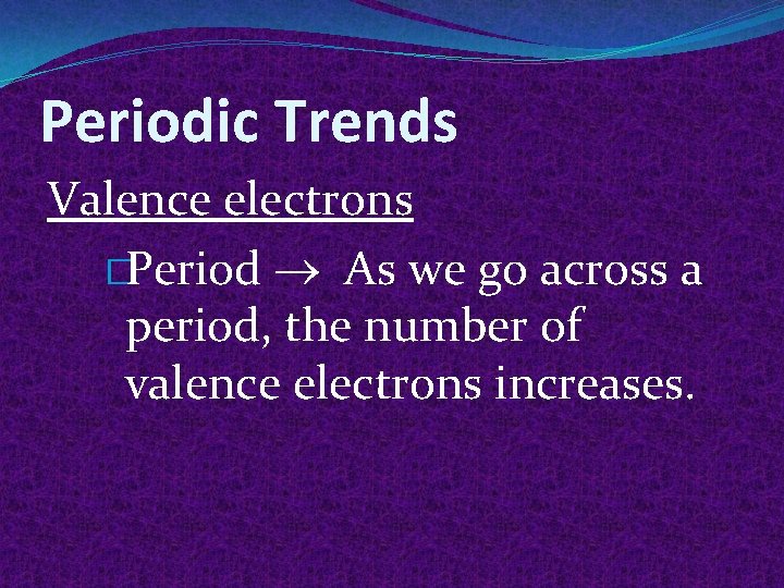 Periodic Trends Valence electrons �Period As we go across a period, the number of