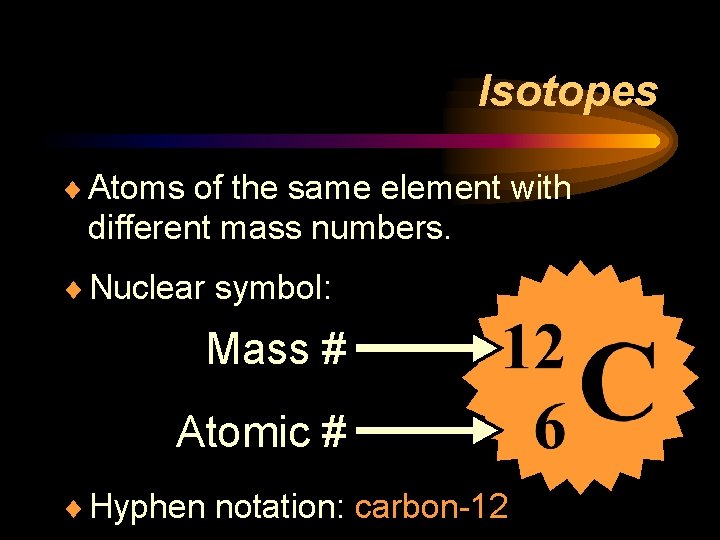 Isotopes ¨ Atoms of the same element with different mass numbers. ¨ Nuclear symbol: