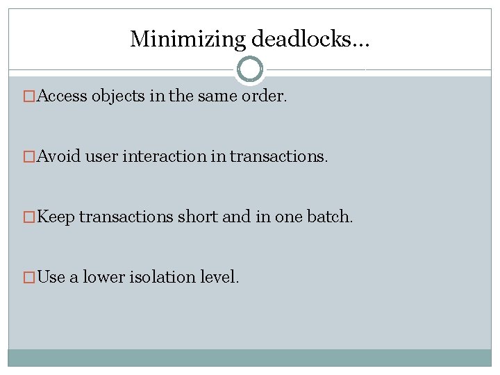 Minimizing deadlocks… �Access objects in the same order. �Avoid user interaction in transactions. �Keep
