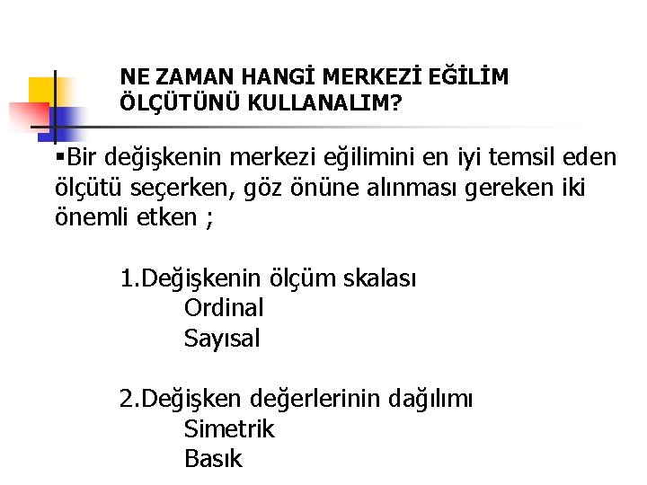 NE ZAMAN HANGİ MERKEZİ EĞİLİM ÖLÇÜTÜNÜ KULLANALIM? §Bir değişkenin merkezi eğilimini en iyi temsil