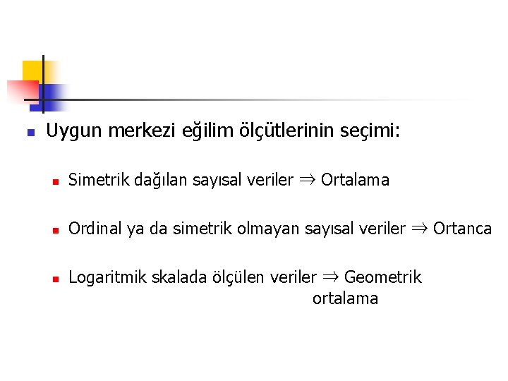 n Uygun merkezi eğilim ölçütlerinin seçimi: n Simetrik dağılan sayısal veriler ⇒ Ortalama n