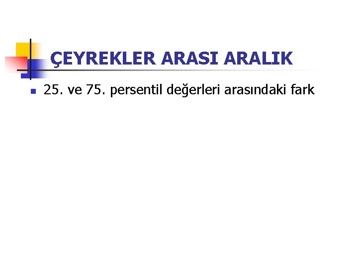 ÇEYREKLER ARASI ARALIK n 25. ve 75. persentil değerleri arasındaki fark 