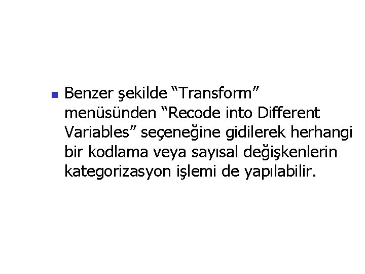 n Benzer şekilde “Transform” menüsünden “Recode into Different Variables” seçeneğine gidilerek herhangi bir kodlama