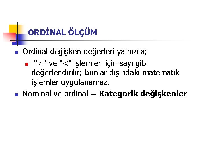 ORDİNAL ÖLÇÜM n n Ordinal değişken değerleri yalnızca; n ">" ve "<" işlemleri için