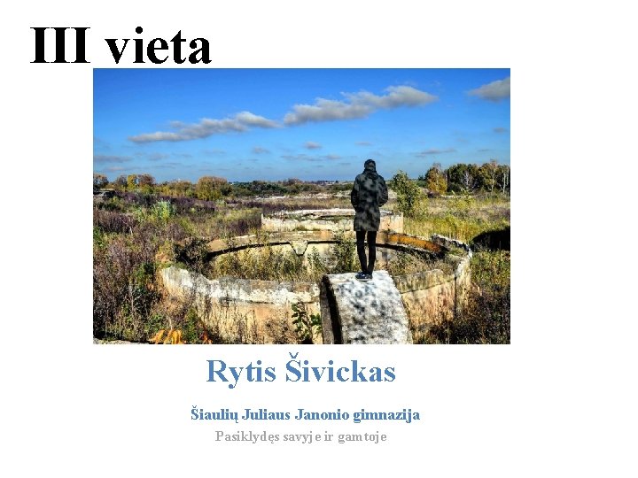 III vieta Rytis Šivickas Šiaulių Juliaus Janonio gimnazija Pasiklydęs savyje ir gamtoje 