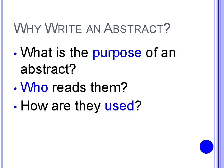 WHY WRITE AN ABSTRACT? What is the purpose of an abstract? • Who reads