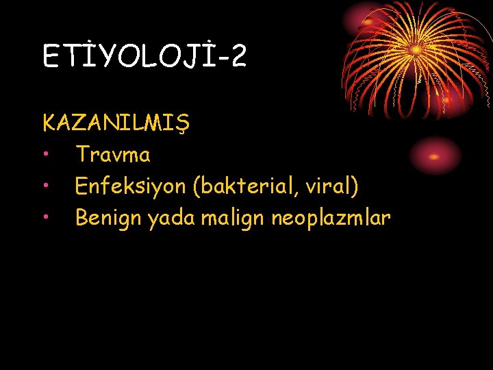 ETİYOLOJİ-2 KAZANILMIŞ • Travma • Enfeksiyon (bakterial, viral) • Benign yada malign neoplazmlar 