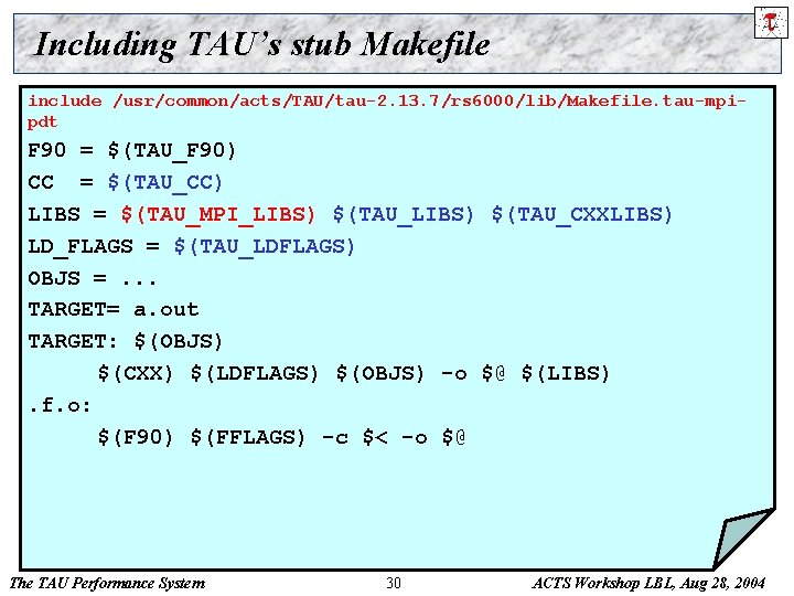 Including TAU’s stub Makefile include /usr/common/acts/TAU/tau-2. 13. 7/rs 6000/lib/Makefile. tau-mpipdt F 90 = $(TAU_F