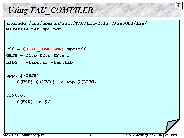 Using TAU_COMPILER include /usr/common/acts/TAU/tau-2. 13. 7/rs 6000/lib/ Makefile. tau-mpi-pdt F 90 = $(TAU_COMPILER) mpxlf