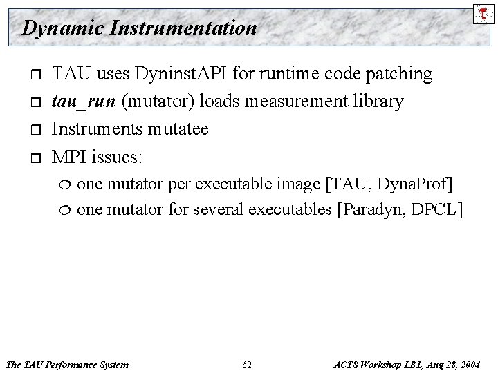 Dynamic Instrumentation r r TAU uses Dyninst. API for runtime code patching tau_run (mutator)