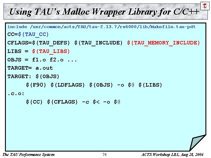 Using TAU’s Malloc Wrapper Library for C/C++ include /usr/common/acts/TAU/tau-2. 13. 7/rs 6000/lib/Makefile. tau-pdt CC=$(TAU_CC)