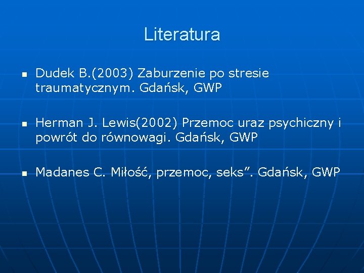 Literatura n n n Dudek B. (2003) Zaburzenie po stresie traumatycznym. Gdańsk, GWP Herman