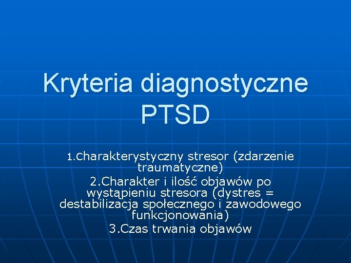 Kryteria diagnostyczne PTSD 1. Charakterystyczny stresor (zdarzenie traumatyczne) 2. Charakter i ilość objawów po