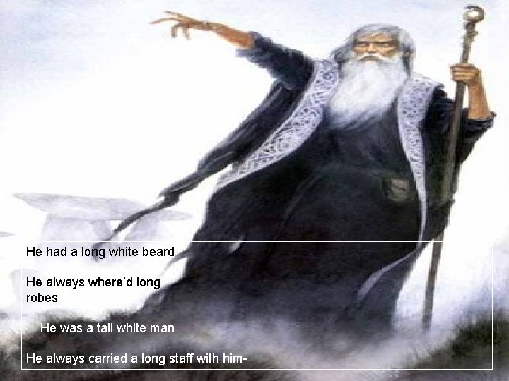 He had a long white beard He always where’d long robes He was a