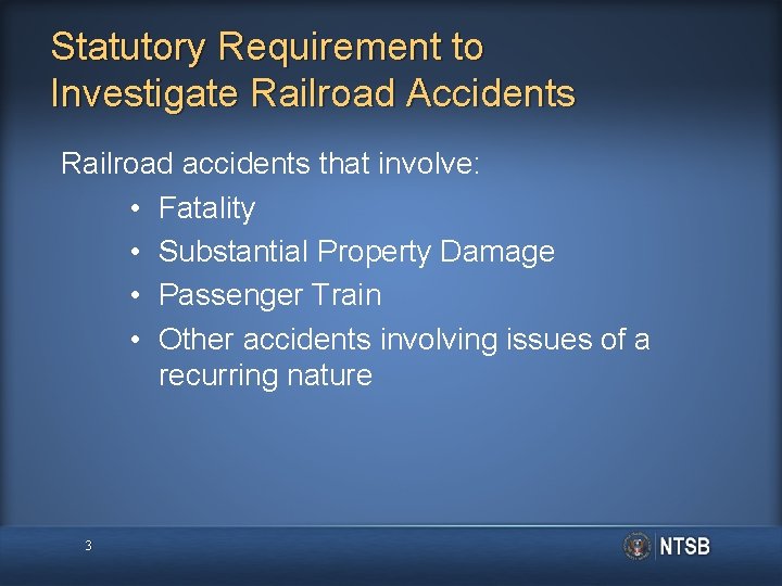 Statutory Requirement to Investigate Railroad Accidents Railroad accidents that involve: • Fatality • Substantial