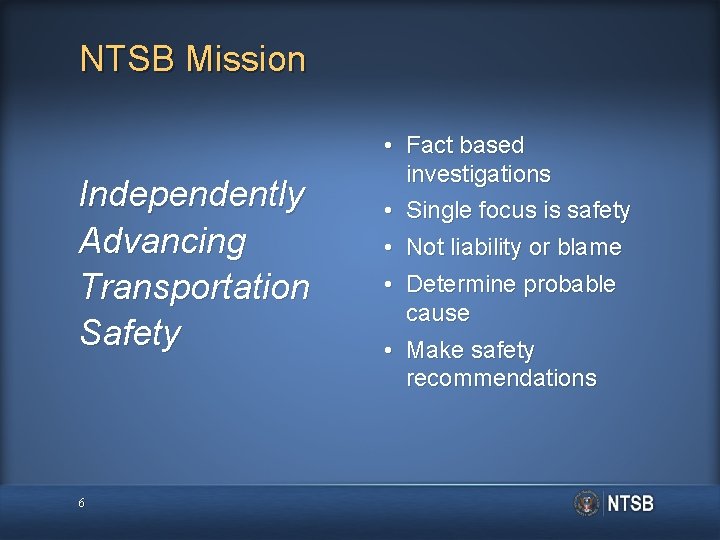 NTSB Mission Independently Advancing Transportation Safety 6 • Fact based investigations • Single focus