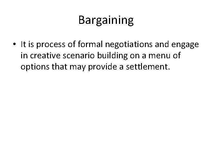 Bargaining • It is process of formal negotiations and engage in creative scenario building