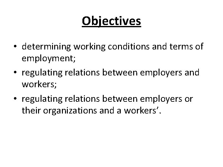 Objectives • determining working conditions and terms of employment; • regulating relations between employers