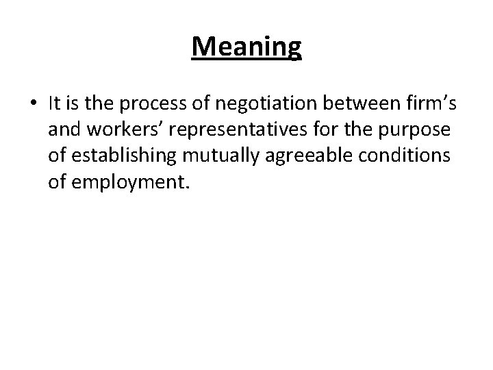 Meaning • It is the process of negotiation between firm’s and workers’ representatives for