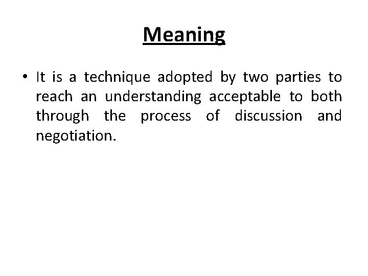 Meaning • It is a technique adopted by two parties to reach an understanding
