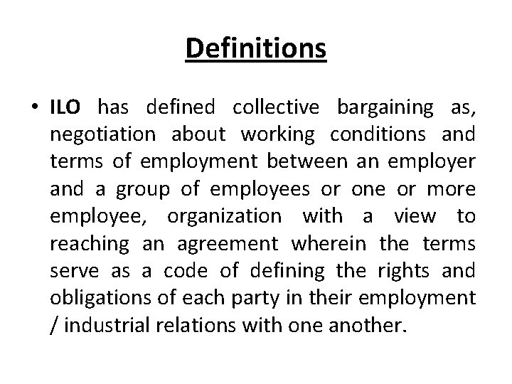 Definitions • ILO has defined collective bargaining as, negotiation about working conditions and terms