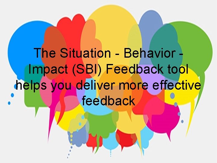 The Situation - Behavior Impact (SBI) Feedback tool helps you deliver more effective feedback
