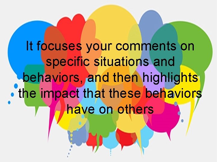 It focuses your comments on specific situations and behaviors, and then highlights the impact