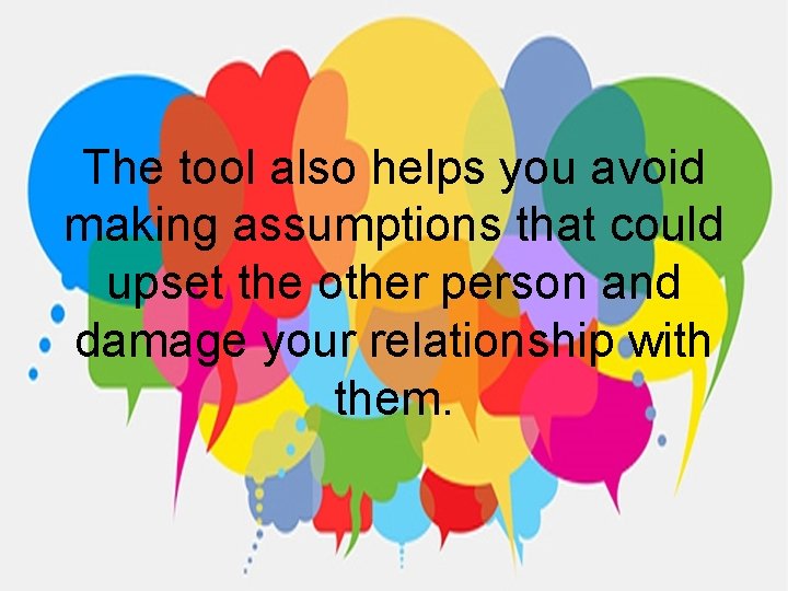The tool also helps you avoid making assumptions that could upset the other person