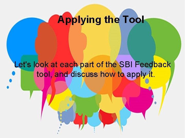 Applying the Tool Let's look at each part of the SBI Feedback tool, and